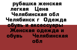 рубашка женская легкая › Цена ­ 300 - Челябинская обл., Челябинск г. Одежда, обувь и аксессуары » Женская одежда и обувь   . Челябинская обл.